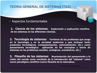 Sistemas Organizacionales
TEORIA GENERAL DE SISTEMAS (TGS)
 Aspectos fundamentales:
1. Ciencia de los sistemas: Exploraci...
