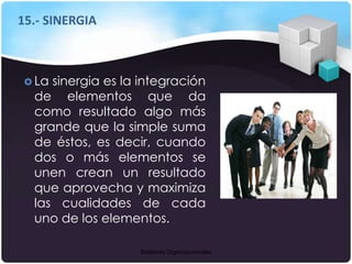 Sistemas Organizacionales
15.- SINERGIA
 La sinergia es la integración
de elementos que da
como resultado algo más
grande...
