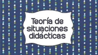 Teoria de 
situaciones 
didacticas 
 