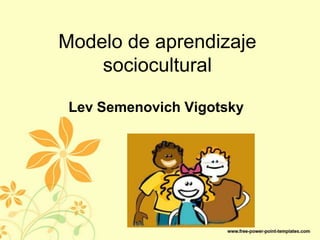 Modelo de aprendizaje
sociocultural
Lev Semenovich Vigotsky
 