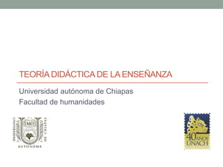 TEORÍADIDÁCTICA DE LAENSEÑANZA
Universidad autónoma de Chiapas
Facultad de humanidades
 