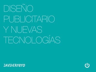 DISEÑO
PUBLICITARIO
Y NUEVAS
TECNOLOGÍAS

JAVIhERrero
 