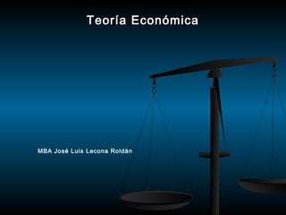 Teoría EconómicaTeoría Económica
MBA José Luis Lecona Roldán
 