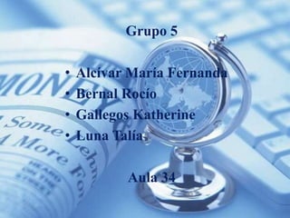 Grupo 5

•   Alcívar María Fernanda
•   Bernal Rocío
•   Gallegos Katherine
•   Luna Talía

           Aula 34
 