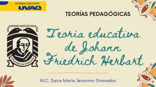 Teoría educativa
de Johann
Friedrich Herbart
M.C. Zaira María Jeronimo Granados
TEORÍAS PEDAGÓGICAS
 