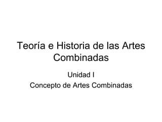 Teoría e Historia de las Artes
        Combinadas
             Unidad I
   Concepto de Artes Combinadas
 