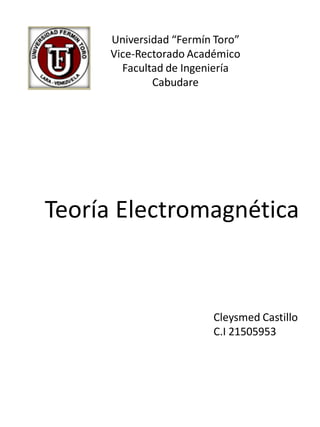 Teoría Electromagnética
Universidad “Fermín Toro”
Vice-Rectorado Académico
Facultad de Ingeniería
Cabudare
Cleysmed Castillo
C.I 21505953
 