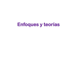 Enfoques y teorías
 