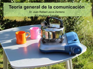 Teoría general de la comunicación
        Dr. Juan Rafael Leyva Zenteno
             R1 Medicina Familiar
 