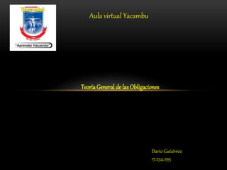 Aula virtual Yacambu
TeoríaGeneral de las Obligaciones
Darío Gutiérrez
17.234.295
 