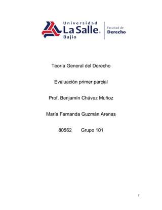 1
Teoría General del Derecho
Evaluación primer parcial
Prof. Benjamín Chávez Muñoz
María Fernanda Guzmán Arenas
80562 Grupo 101
 