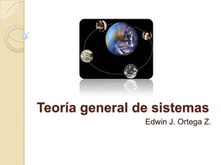 Teoría general de sistemas
                Edwin J. Ortega Z.
 