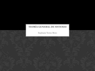 TEORÍA GENERAL DE SISTEMAS

      Stephanie Torres Moro
 