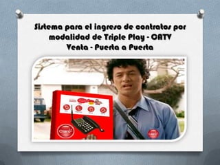 Sistema para el ingreso de contratos por
modalidad de Triple Play - CATV
Venta - Puerta a Puerta

 