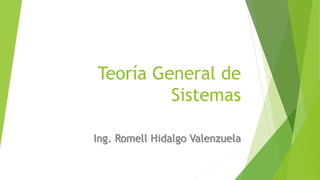 Teoría General de
Sistemas
Ing. Romell Hidalgo Valenzuela
 