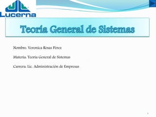 1
Nombre: Veronica Rosas Pérez
Materia: Teoría General de Sistemas
Carrera: Lic. Administración de Empresas
 