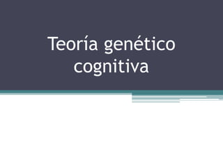 Teoría genético
   cognitiva
 