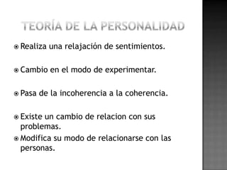  Realiza   una relajación de sentimientos.

 Cambio    en el modo de experimentar.

 Pasa   de la incoherencia a la coherencia.

 Existeun cambio de relacion con sus
  problemas.
 Modifica su modo de relacionarse con las
  personas.
 