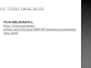 FICHA BIBLIOGRAFICA.
http://www.psicologia-
online.com/articulos/2009/09/teoriastecnicashuman
ismo.shtml
 