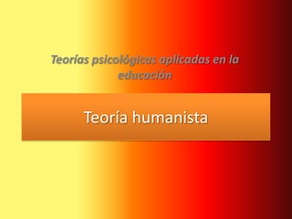 Teorías psicológicas aplicadas en la
             educación


      Teoría humanista
 