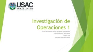 Investigación de
Operaciones 1
Escuela de vacaciones División de Ciencias de la Ingeniería
Centro Universitario de Occidente
CUNOC- USAC
Ing. Pablo César López Fuentes
 