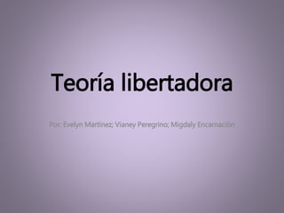 Teoría libertadora
Por: Evelyn Martínez; Vianey Peregrino; Migdaly Encarnación
 