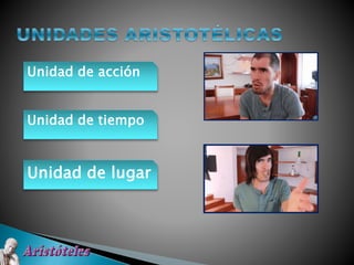 Unidad de acción
Unidad de tiempo
Unidad de lugar
 