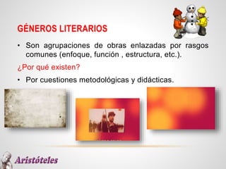 GÉNEROS LITERARIOS
• Son agrupaciones de obras enlazadas por rasgos
comunes (enfoque, función , estructura, etc.).
¿Por qué existen?
• Por cuestiones metodológicas y didácticas.
 