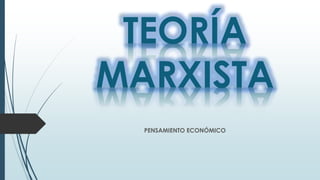 TEORÍA
MARXISTA
PENSAMIENTO ECONÓMICO
 