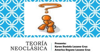 TEORÍA
NEOCLÁSICA
Presenta:
Karen Daniela Lozano Cruz
America Dayane Lozano Cruz
 
