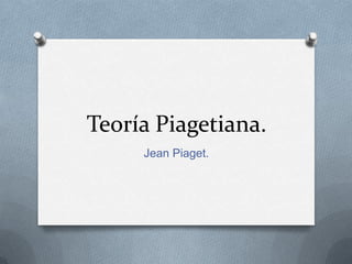 Teoría Piagetiana.
     Jean Piaget.
 