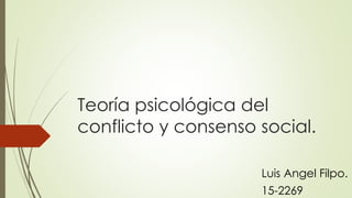 Teoría psicológica del
conflicto y consenso social.
Luis Angel Filpo.
15-2269
 