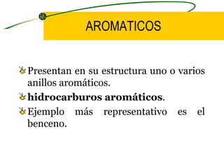 AROMATICOS Presentan en su estructura uno o varios anillos aromáticos. hidrocarburos aromáticos . Ejemplo más representativo es el benceno.