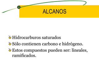 ALCANOS Hidrocarburos saturados Sólo contienen carbono e hidrógeno. Estos compuestos pueden ser: lineales, ramificados.