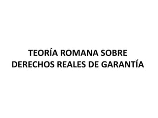TEORÍA ROMANA SOBRE
DERECHOS REALES DE GARANTÍA
 