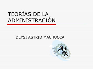 TEORÍAS DE LA ADMINISTRACIÓN DEYSI ASTRID MACHUCCA 