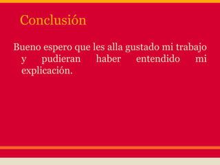 Conclusión
Bueno espero que les alla gustado mi trabajo
y pudieran haber entendido mi
explicación.
 