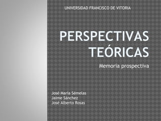 Memoria prospectiva
José María Sémelas
Jaime Sánchez
José Alberto Rosas
UNIVERSIDAD FRANCISCO DE VITORIA
 