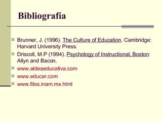 Bibliografía <ul><li>Brunner, J. (1996).  The Culture of Education . Cambridge: Harvard University Press. </li></ul><ul><l...