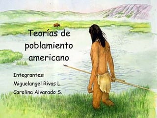 Teorías de poblamiento americano Integrantes: Miguelangel Rivas L. Carolina Alvarado S. 