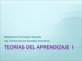 Maestría en Formación Docente Ing. Cinthya Eunice González Arizmendi. 