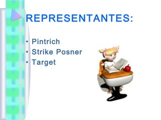 REPRESENTANTES:

• Pintrich
• Strike Posner
• Target
 