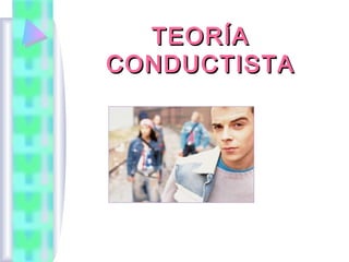 TEORÍA
CONDUCTISTA
 