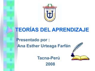TEORÍAS DEL APRENDIZAJE
Presentado por :
Ana Esther Urteaga Farfán
Tacna-Perú
2008
 