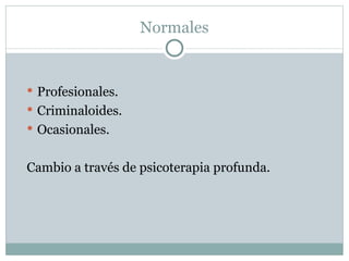 Normales


 Profesionales.
 Criminaloides.
 Ocasionales.


Cambio a través de psicoterapia profunda.
 