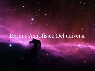 Destino Astrofísico Del universo
 