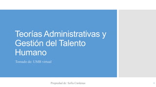 Teorías Administrativas y
Gestión del Talento
Humano
Tomado de: UMB virtual
Propiedad de: Sofia Cardenas 1
 