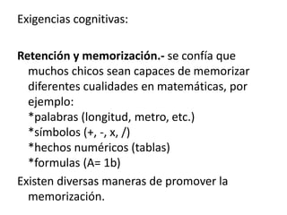 Exigencias cognitivas:
Retención y memorización.- se confía que
muchos chicos sean capaces de memorizar
diferentes cualida...