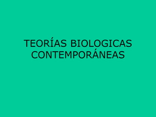 TEORÍAS BIOLOGICAS
CONTEMPORÁNEAS
 