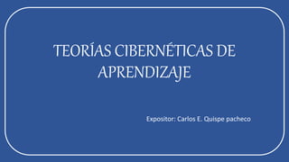 TEORÍAS CIBERNÉTICAS DE
APRENDIZAJE
Expositor: Carlos E. Quispe pacheco
 